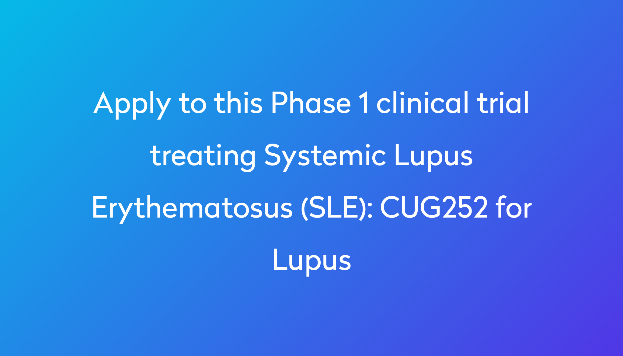 CUG252 For Lupus Clinical Trial 2024 Power   Apply To This Phase 1 Clinical Trial Treating Systemic Lupus Erythematosus (SLE) %0A%0ACUG252 For Lupus 